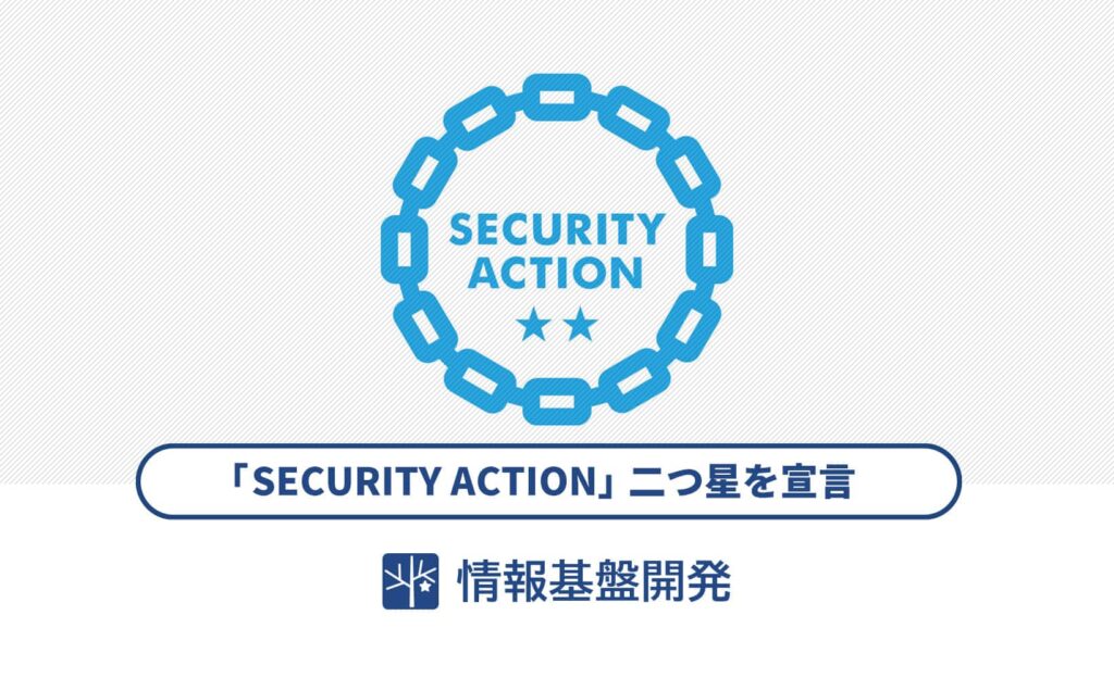 情報セキュリティ対策「SECURITY ACTION（二つ星）」を宣言しました